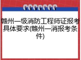 赣州一级消防工程师证报考具体要求(赣州一消报考条件)