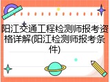 阳江交通工程检测师报考资格详解(阳江检测师报考条件)
