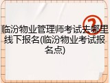 临汾物业管理师考试去哪里线下报名(临汾物业考试报名点)