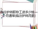 临汾护师职称工资多少钱一个月通常(临汾护师月薪)