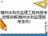 赣州水利总监理工程师报考资格详解(赣州水利监理报考条件)
