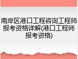 南岸区港口工程咨询工程师报考资格详解(港口工程师报考资格)