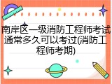 南岸区一级消防工程师考试通常多久可以考过(消防工程师考期)