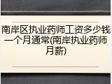 南岸区执业药师工资多少钱一个月通常(南岸执业药师月薪)