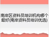 南岸区资料员培训机构哪个最好(南岸资料员培训优选)