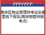 南岸区物业管理师考试去哪里线下报名(南岸物管师报考点)