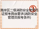 南岸区二级消防安全管理员证报考具体要求(消防安全管理员报考条件)