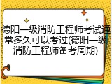 德阳一级消防工程师考试通常多久可以考过(德阳一级消防工程师备考周期)