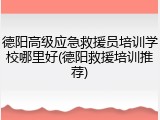 德阳高级应急救援员培训学校哪里好(德阳救援培训推荐)