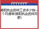 德阳执业药师工资多少钱一个月通常(德阳执业药师月薪)