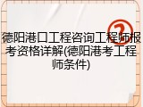 德阳港口工程咨询工程师报考资格详解(德阳港考工程师条件)