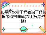 和平区农业工程咨询工程师报考资格详解(农工报考资格)