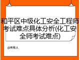 和平区中级化工安全工程师考试难点具体分析(化工安全师考试难点)
