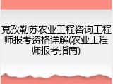 克孜勒苏农业工程咨询工程师报考资格详解(农业工程师报考指南)