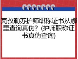 克孜勒苏护师职称证书从哪里查询真伪？(护师职称证书真伪查询)