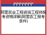 阿里农业工程咨询工程师报考资格详解(阿里农工报考条件)