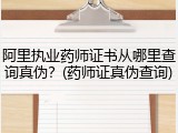 阿里执业药师证书从哪里查询真伪？(药师证真伪查询)