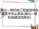 海北一级机电工程建造师在哪里学怎么报名(海北一级机电建造师报名)