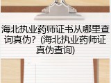 海北执业药师证书从哪里查询真伪？(海北执业药师证真伪查询)