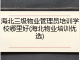 海北三级物业管理员培训学校哪里好(海北物业培训优选)