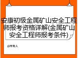 安康初级金属矿山安全工程师报考资格详解(金属矿山安全工程师报考条件)