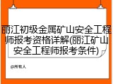 丽江初级金属矿山安全工程师报考资格详解(丽江矿山安全工程师报考条件)