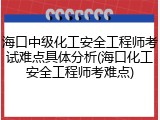 海口中级化工安全工程师考试难点具体分析(海口化工安全工程师考难点)