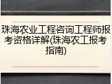 珠海农业工程咨询工程师报考资格详解(珠海农工报考指南)