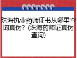 珠海执业药师证书从哪里查询真伪？(珠海药师证真伪查询)
