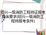 绍兴一级消防工程师证报考具体要求(绍兴一级消防工程师报考条件)