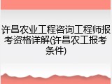 许昌农业工程咨询工程师报考资格详解(许昌农工报考条件)