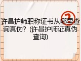 许昌护师职称证书从哪里查询真伪？(许昌护师证真伪查询)