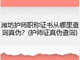 潍坊护师职称证书从哪里查询真伪？(护师证真伪查询)