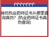 潍坊执业药师证书从哪里查询真伪？(执业药师证书真伪查询)