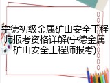 宁德初级金属矿山安全工程师报考资格详解(宁德金属矿山安全工程师报考)