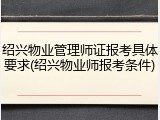 绍兴物业管理师证报考具体要求(绍兴物业师报考条件)