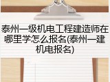泰州一级机电工程建造师在哪里学怎么报名(泰州一建机电报名)