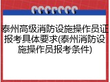 泰州高级消防设施操作员证报考具体要求(泰州消防设施操作员报考条件)