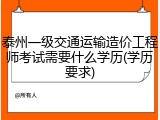 泰州一级交通运输造价工程师考试需要什么学历(学历要求)