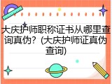 大庆护师职称证书从哪里查询真伪？(大庆护师证真伪查询)