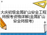 大庆初级金属矿山安全工程师报考资格详解(金属矿山安全师报考)