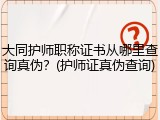 大同护师职称证书从哪里查询真伪？(护师证真伪查询)