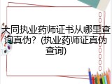 大同执业药师证书从哪里查询真伪？(执业药师证真伪查询)