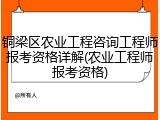 铜梁区农业工程咨询工程师报考资格详解(农业工程师报考资格)