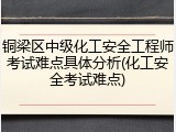 铜梁区中级化工安全工程师考试难点具体分析(化工安全考试难点)