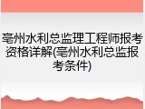 亳州水利总监理工程师报考资格详解(亳州水利总监报考条件)