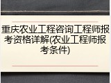 重庆农业工程咨询工程师报考资格详解(农业工程师报考条件)