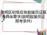 崇明区初级应急救援员证报考具体要求(崇明救援员证报考条件)
