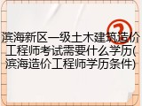 滨海新区一级土木建筑造价工程师考试需要什么学历(滨海造价工程师学历条件)