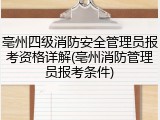 亳州四级消防安全管理员报考资格详解(亳州消防管理员报考条件)